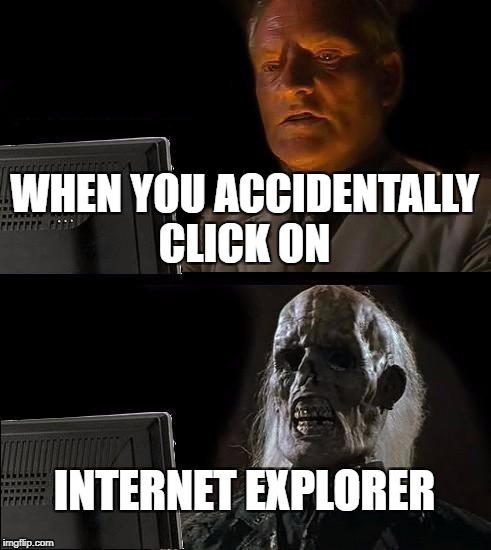 I'll Just Wait Here Meme | WHEN YOU ACCIDENTALLY CLICK ON; INTERNET EXPLORER | image tagged in memes,ill just wait here | made w/ Imgflip meme maker