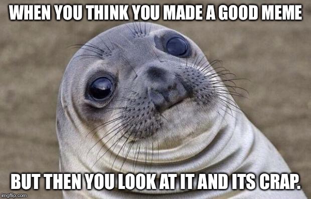 Awkward Moment Sealion Meme | WHEN YOU THINK YOU MADE A GOOD MEME; BUT THEN YOU LOOK AT IT AND ITS CRAP. | image tagged in memes,awkward moment sealion | made w/ Imgflip meme maker