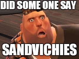 TF2 Heavy |  DID SOME ONE SAY; SANDVICHIES | image tagged in tf2 heavy,scumbag | made w/ Imgflip meme maker