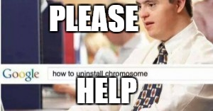 uninstall chromosome  | PLEASE; HELP | image tagged in uninstall chromosome,down syndrome,memes | made w/ Imgflip meme maker