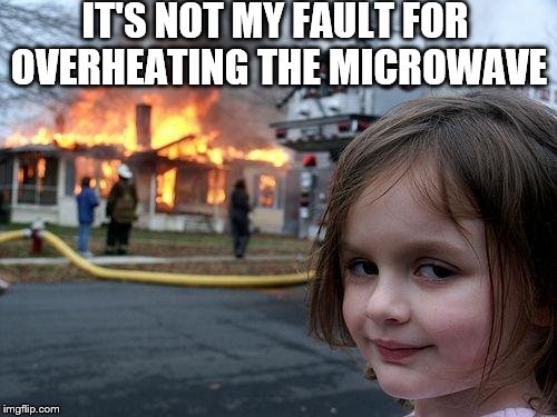Disaster Girl Meme | IT'S NOT MY FAULT FOR OVERHEATING THE MICROWAVE | image tagged in memes,disaster girl | made w/ Imgflip meme maker