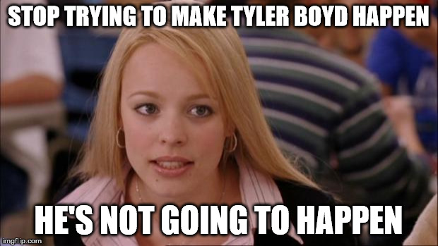 Its Not Going To Happen Meme | STOP TRYING TO MAKE TYLER BOYD HAPPEN; HE'S NOT GOING TO HAPPEN | image tagged in memes,its not going to happen | made w/ Imgflip meme maker