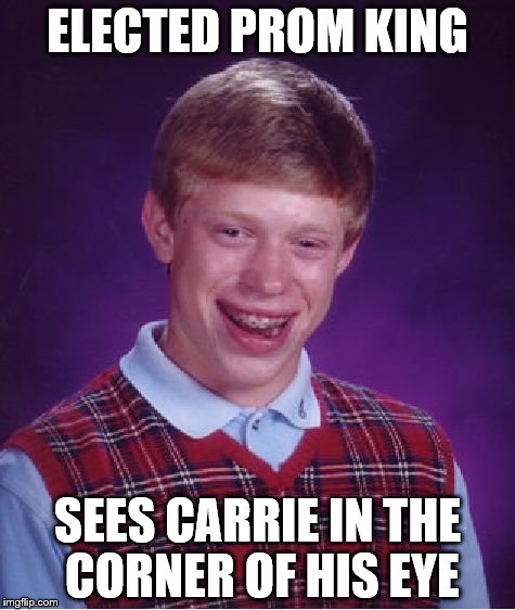 Bad Luck Brian | ELECTED PROM KING; SEES CARRIE IN THE CORNER OF HIS EYE | image tagged in memes,bad luck brian | made w/ Imgflip meme maker