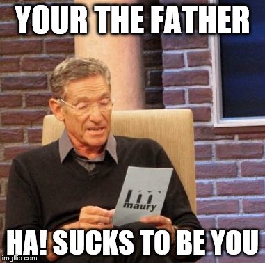 Maury Lie Detector | YOUR THE FATHER; HA! SUCKS TO BE YOU | image tagged in memes,maury lie detector | made w/ Imgflip meme maker