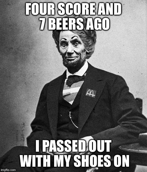 He fell asleep at the wrong party. B&W meme week | FOUR SCORE AND 7 BEERS AGO; I PASSED OUT WITH MY SHOES ON | image tagged in abe lincoln,bw | made w/ Imgflip meme maker