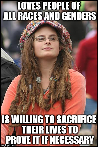 College Liberal Meme | LOVES PEOPLE OF ALL RACES AND GENDERS; IS WILLING TO SACRIFICE THEIR LIVES TO PROVE IT IF NECESSARY | image tagged in memes,college liberal | made w/ Imgflip meme maker
