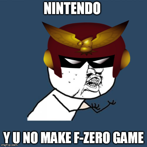 Y U No Meme | NINTENDO; Y U NO MAKE F-ZERO GAME | image tagged in memes,y u no | made w/ Imgflip meme maker