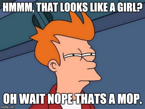 Futurama Fry Meme | HMMM, THAT LOOKS LIKE A GIRL? OH WAIT NOPE THATS A MOP. | image tagged in memes,futurama fry | made w/ Imgflip meme maker