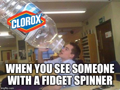 WHEN YOU SEE SOMEONE WITH A FIDGET SPINNER | image tagged in fidget spinner,drink bleach | made w/ Imgflip meme maker