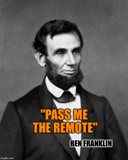 Abraham Lincoln | "PASS ME THE REMOTE"; BEN FRANKLIN | image tagged in abraham lincoln | made w/ Imgflip meme maker