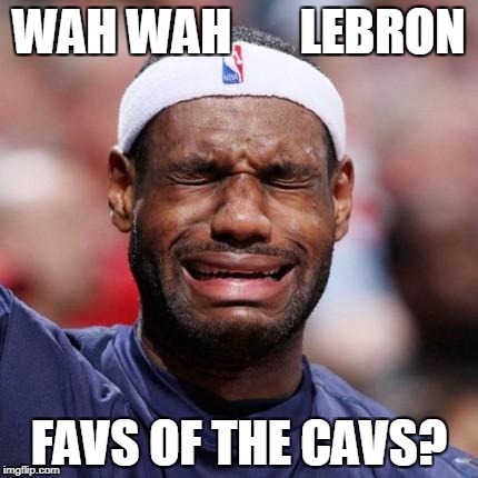 LEBRON JAMES | WAH WAH       LEBRON; FAVS OF THE CAVS? | image tagged in lebron james | made w/ Imgflip meme maker
