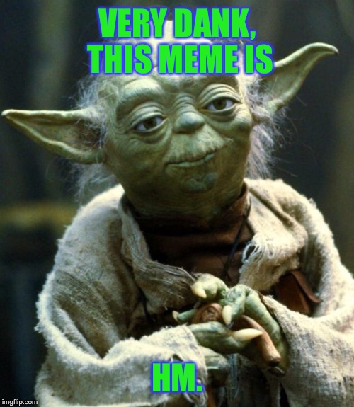 Star Wars Yoda Meme | VERY DANK, THIS MEME IS HM. | image tagged in memes,star wars yoda | made w/ Imgflip meme maker