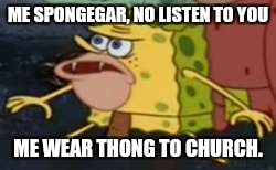 Spongegar Meme | ME SPONGEGAR, NO LISTEN TO YOU; ME WEAR THONG TO CHURCH. | image tagged in memes,spongegar | made w/ Imgflip meme maker