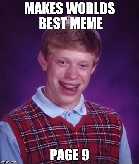 Bad Luck Brian Meme | MAKES WORLDS BEST MEME; PAGE 9 | image tagged in memes,bad luck brian | made w/ Imgflip meme maker