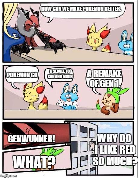 I'm not a Genwunner or Red Fan. | HOW CAN WE MAKE POKEMON BETTER. POKEMON GO; A SEQUEL TO SUN AND MOON; A REMAKE OF GEN 1. GENWUNNER! WHY DO I LIKE RED SO MUCH? WHAT? | image tagged in pokemon board meeting | made w/ Imgflip meme maker