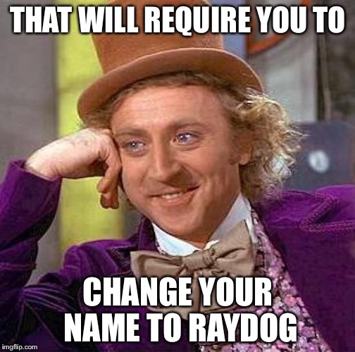Creepy Condescending Wonka Meme | THAT WILL REQUIRE YOU TO CHANGE YOUR NAME TO RAYDOG | image tagged in memes,creepy condescending wonka | made w/ Imgflip meme maker