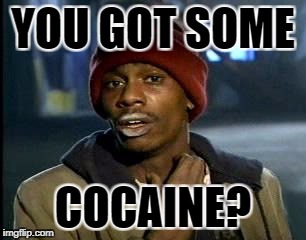 Y'all Got Any More Of That | YOU GOT SOME; COCAINE? | image tagged in memes,yall got any more of | made w/ Imgflip meme maker