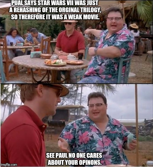 See Nobody Cares Meme | PUAL SAYS STAR WARS VII WAS JUST A REHASHING OF THE ORGINAL TRILOGY, SO THEREFORE IT WAS A WEAK MOVIE. SEE PAUL NO ONE CARES ABOUT YOUR OPINONS. | image tagged in memes,see nobody cares | made w/ Imgflip meme maker