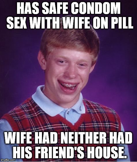 Bad Luck Brian Meme | HAS SAFE CONDOM SEX WITH WIFE ON PILL WIFE HAD NEITHER HAD HIS FRIEND'S HOUSE. | image tagged in memes,bad luck brian | made w/ Imgflip meme maker