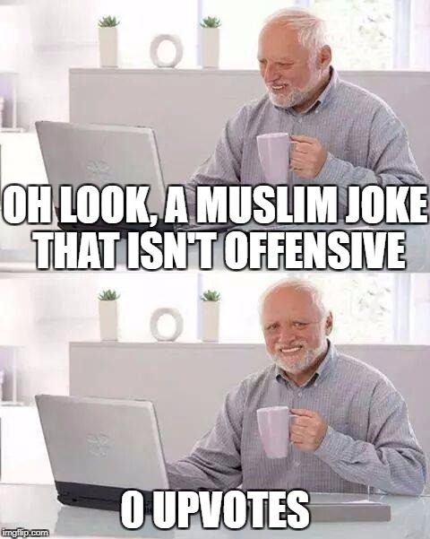 Hide the Pain Harold Meme | OH LOOK, A MUSLIM JOKE THAT ISN'T OFFENSIVE; 0 UPVOTES | image tagged in memes,hide the pain harold,muslim,no upvotes,upvote,offensive | made w/ Imgflip meme maker