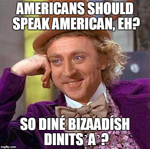 Creepy Condescending Wonka | AMERICANS SHOULD SPEAK AMERICAN, EH? SO DINÉ BIZAADÍSH DINITSʼAʼ? | image tagged in memes,creepy condescending wonka | made w/ Imgflip meme maker