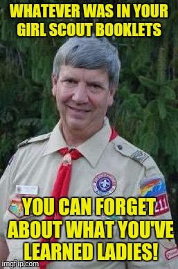 Harmless Scout Leader | WHATEVER WAS IN YOUR GIRL SCOUT BOOKLETS; YOU CAN FORGET ABOUT WHAT YOU'VE LEARNED LADIES! | image tagged in memes,harmless scout leader | made w/ Imgflip meme maker