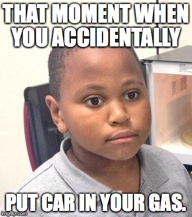Minor Mistake Marvin Meme | THAT MOMENT WHEN YOU ACCIDENTALLY; PUT CAR IN YOUR GAS. | image tagged in memes,minor mistake marvin | made w/ Imgflip meme maker