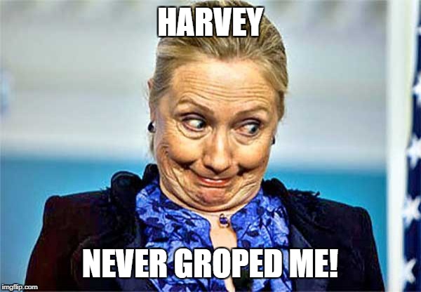 HARVEY; NEVER GROPED ME! | image tagged in hillary clinton,crooked hillary,harvey weinstein | made w/ Imgflip meme maker
