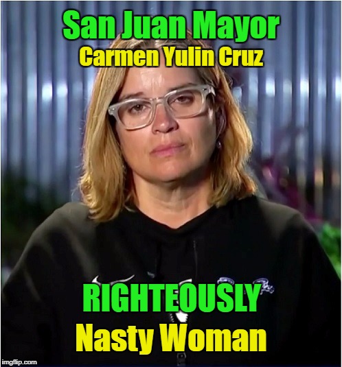 Righteously Nasty | San Juan Mayor; Carmen Yulin Cruz; RIGHTEOUSLY; Nasty Woman | image tagged in puerto rico | made w/ Imgflip meme maker