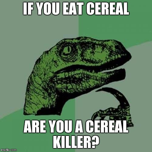 always wondered.... | IF YOU EAT CEREAL; ARE YOU A CEREAL KILLER? | image tagged in memes,philosoraptor | made w/ Imgflip meme maker