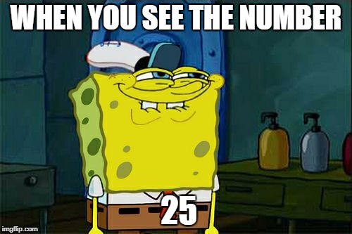 Don't You Squidward Meme | WHEN YOU SEE THE NUMBER; 25 | image tagged in memes,dont you squidward | made w/ Imgflip meme maker