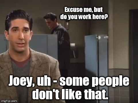 Excuse me, but do you work here? Joey, uh - some people don't like that. | image tagged in sneak a peek | made w/ Imgflip meme maker