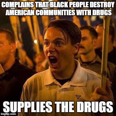 COMPLAINS THAT BLACK PEOPLE DESTROY AMERICAN COMMUNITIES WITH DRUGS; SUPPLIES THE DRUGS | image tagged in scumbag white supremacist | made w/ Imgflip meme maker