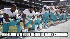 KNEELING WITHOUT HELMETS TAKES COURAGE | made w/ Imgflip meme maker