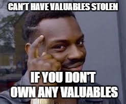 CAN'T HAVE VALUABLES STOLEN IF YOU DON'T OWN ANY VALUABLES | made w/ Imgflip meme maker