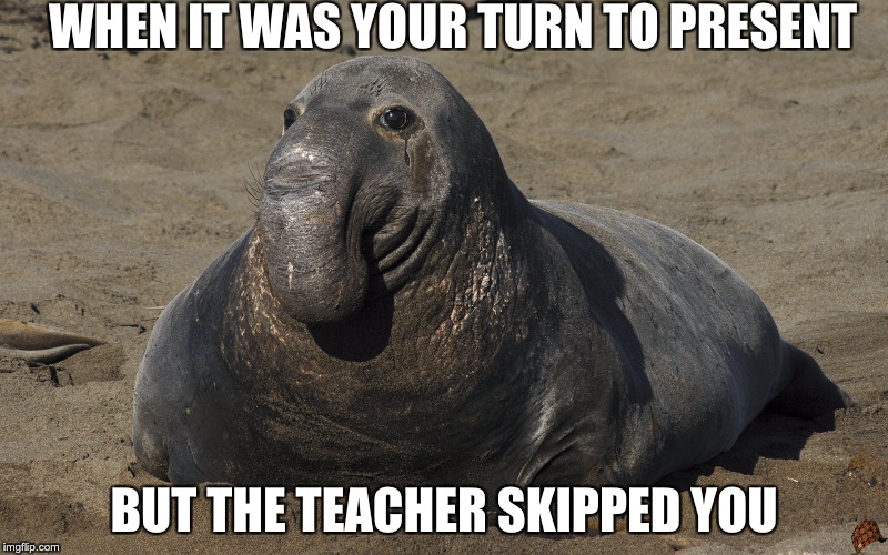 relatable | WHEN IT WAS YOUR TURN TO PRESENT; BUT THE TEACHER SKIPPED YOU | image tagged in school | made w/ Imgflip meme maker
