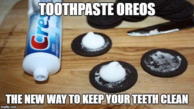TOOTHPASTE OREOS THE NEW WAY TO KEEP YOUR TEETH CLEAN | made w/ Imgflip meme maker