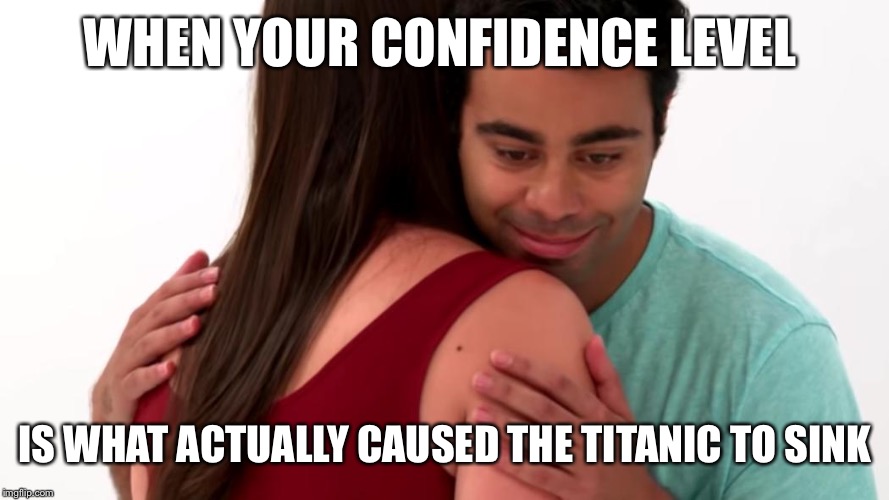 WHEN YOUR CONFIDENCE LEVEL; IS WHAT ACTUALLY CAUSED THE TITANIC TO SINK | image tagged in he got game | made w/ Imgflip meme maker