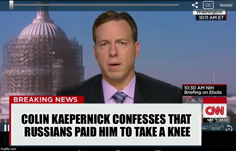 CNN Crazy News Network | COLIN KAEPERNICK CONFESSES THAT RUSSIANS PAID HIM TO TAKE A KNEE | image tagged in cnn crazy news network | made w/ Imgflip meme maker