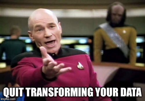 Picard Wtf Meme | QUIT TRANSFORMING YOUR DATA | image tagged in memes,picard wtf | made w/ Imgflip meme maker