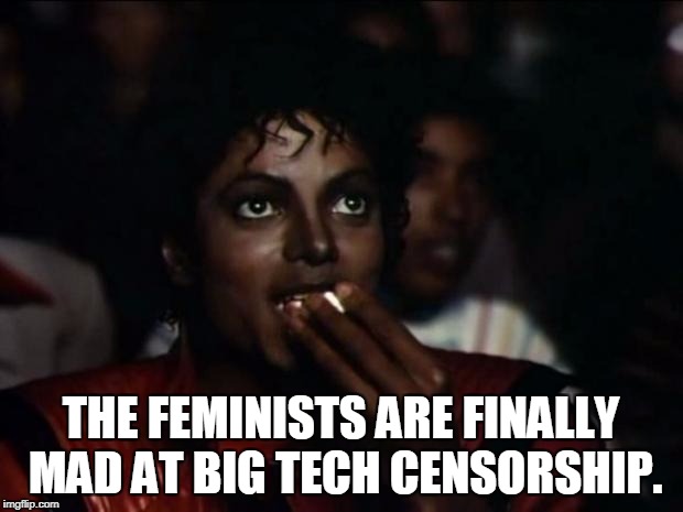 Michael Jackson Popcorn | THE FEMINISTS ARE FINALLY MAD AT BIG TECH CENSORSHIP. | image tagged in memes,michael jackson popcorn,rose mcgowan,feminist,censorship,twitter | made w/ Imgflip meme maker