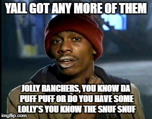 When you try to use slang | YALL GOT ANY MORE OF THEM; JOLLY RANCHERS, YOU KNOW DA PUFF PUFF OR DO YOU HAVE SOME LOLLY'S YOU KNOW THE SNUF SNUF | image tagged in memes,yall got any more of,slang,i don't know what to put here | made w/ Imgflip meme maker