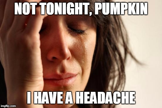 First World Problems Meme | NOT TONIGHT, PUMPKIN I HAVE A HEADACHE | image tagged in memes,first world problems | made w/ Imgflip meme maker