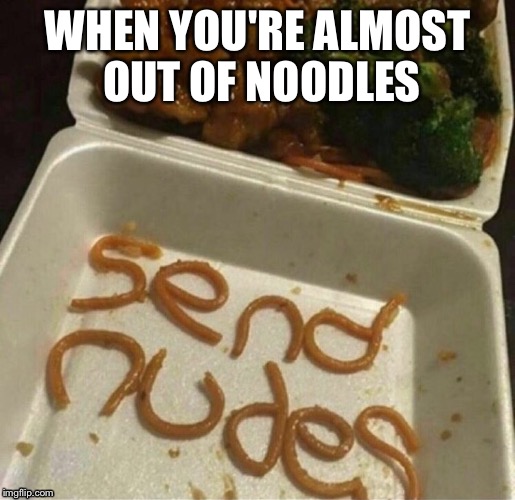 Nudels |  WHEN YOU'RE ALMOST OUT OF NOODLES | image tagged in memes | made w/ Imgflip meme maker