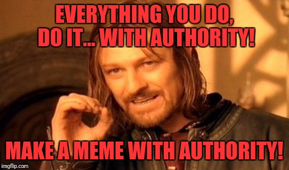 One Does Not Simply Meme | EVERYTHING YOU DO, DO IT... WITH AUTHORITY! MAKE A MEME WITH AUTHORITY! | image tagged in memes,one does not simply | made w/ Imgflip meme maker