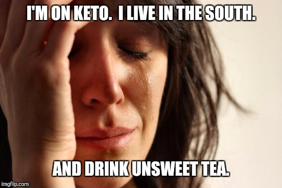 First World Problems Meme | I'M ON KETO.  I LIVE IN THE SOUTH. AND DRINK UNSWEET TEA. | image tagged in memes,first world problems | made w/ Imgflip meme maker