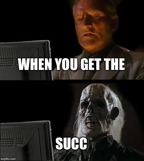 I'll Just Wait Here | WHEN YOU GET THE; SUCC | image tagged in memes,ill just wait here | made w/ Imgflip meme maker