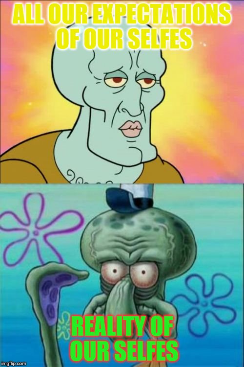 what we all look like.... | ALL OUR EXPECTATIONS OF OUR SELFES; REALITY OF OUR SELFES | image tagged in memes,squidward,expectation vs reality | made w/ Imgflip meme maker