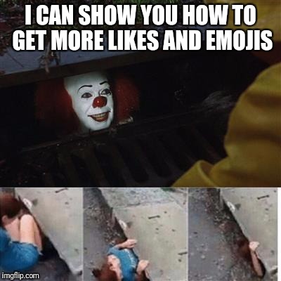 pennywise in sewer | I CAN SHOW YOU HOW TO GET MORE LIKES AND EMOJIS | image tagged in pennywise in sewer | made w/ Imgflip meme maker