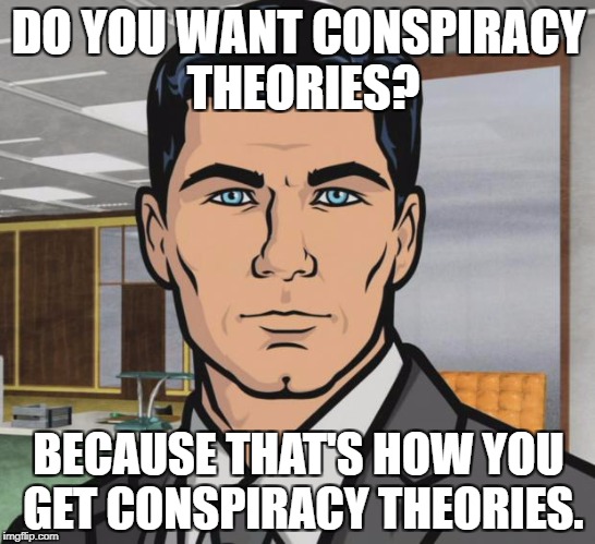Archer Meme | DO YOU WANT CONSPIRACY THEORIES? BECAUSE THAT'S HOW YOU GET CONSPIRACY THEORIES. | image tagged in memes,archer | made w/ Imgflip meme maker